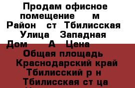 Продам офисное помещение 730 м2 › Район ­ ст. Тбилисская › Улица ­ Западная › Дом ­ 15 А › Цена ­ 12 000 000 › Общая площадь ­ 730 - Краснодарский край, Тбилисский р-н, Тбилисская ст-ца Недвижимость » Помещения продажа   